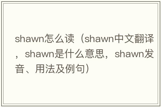 shawn怎么讀（Shawn中文翻譯，Shawn是什么意思，Shawn發(fā)音、用法及例句）