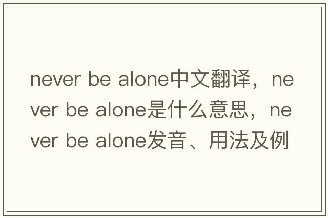 never be alone中文翻譯，never be alone是什么意思，never be alone發(fā)音、用法及例句