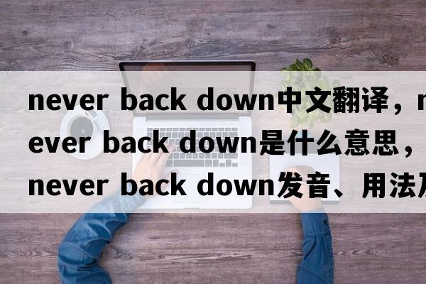 never back down中文翻譯，never back down是什么意思，never back down發(fā)音、用法及例句